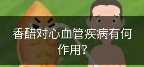 香醋对心血管疾病有何作用？